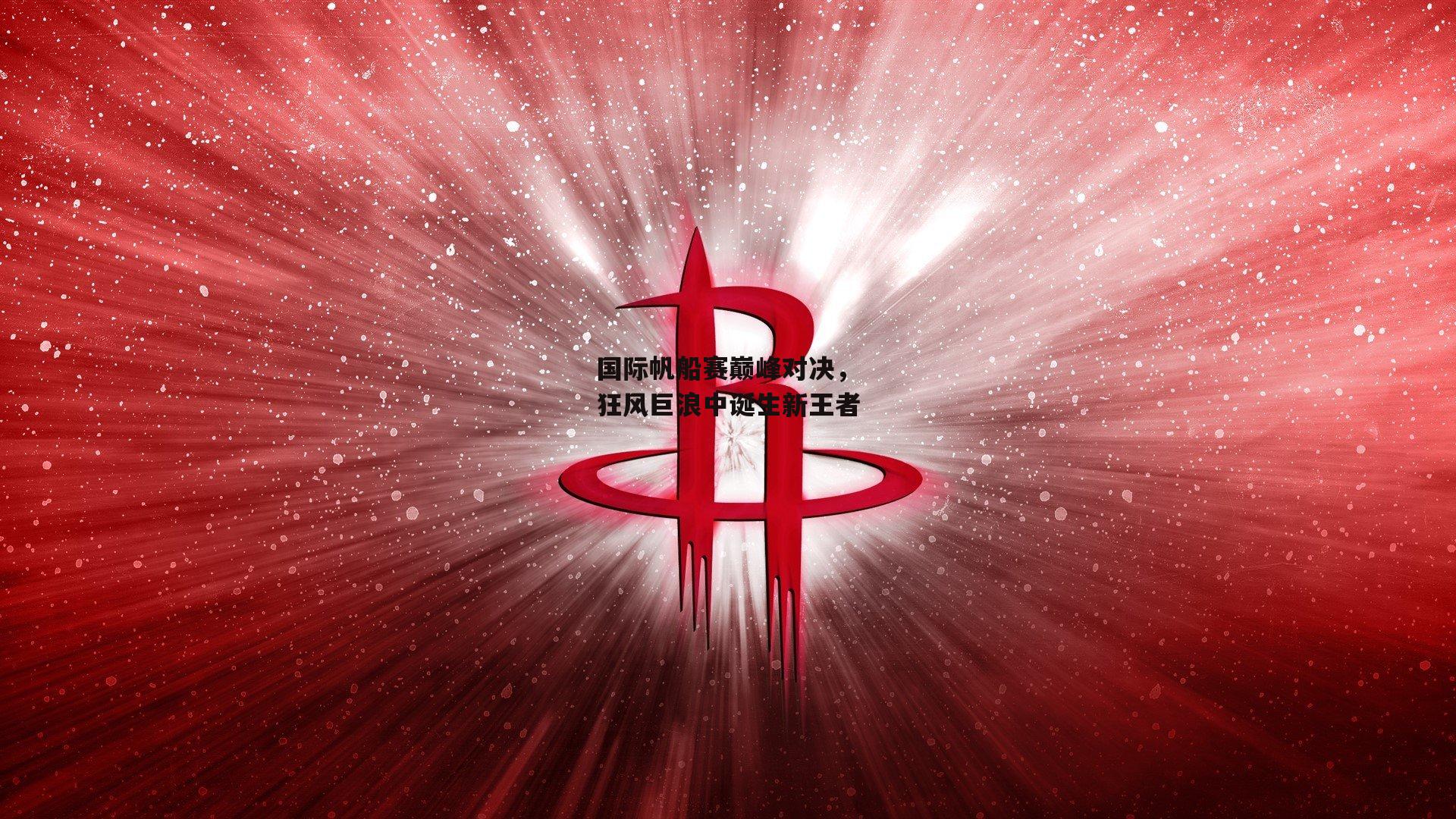 国际帆船赛巅峰对决，狂风巨浪中诞生新王者