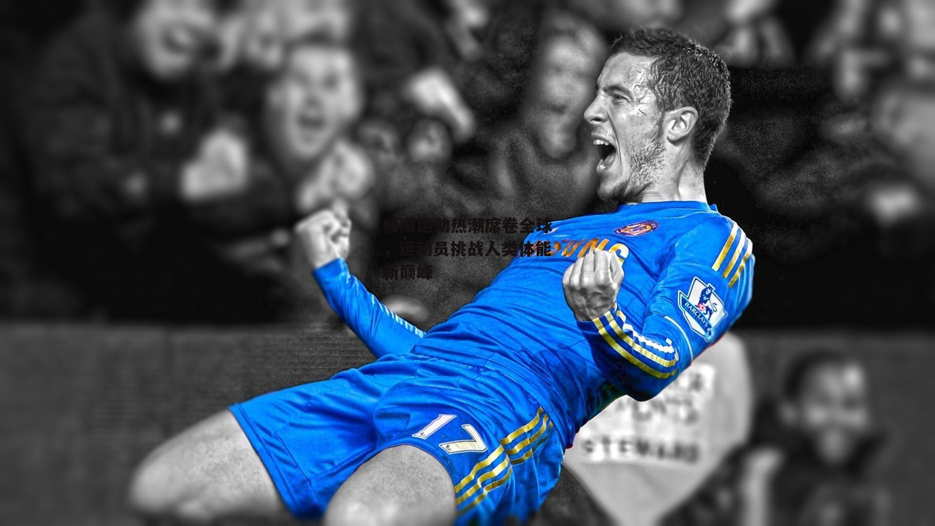 极限运动热潮席卷全球，运动员挑战人类体能新巅峰