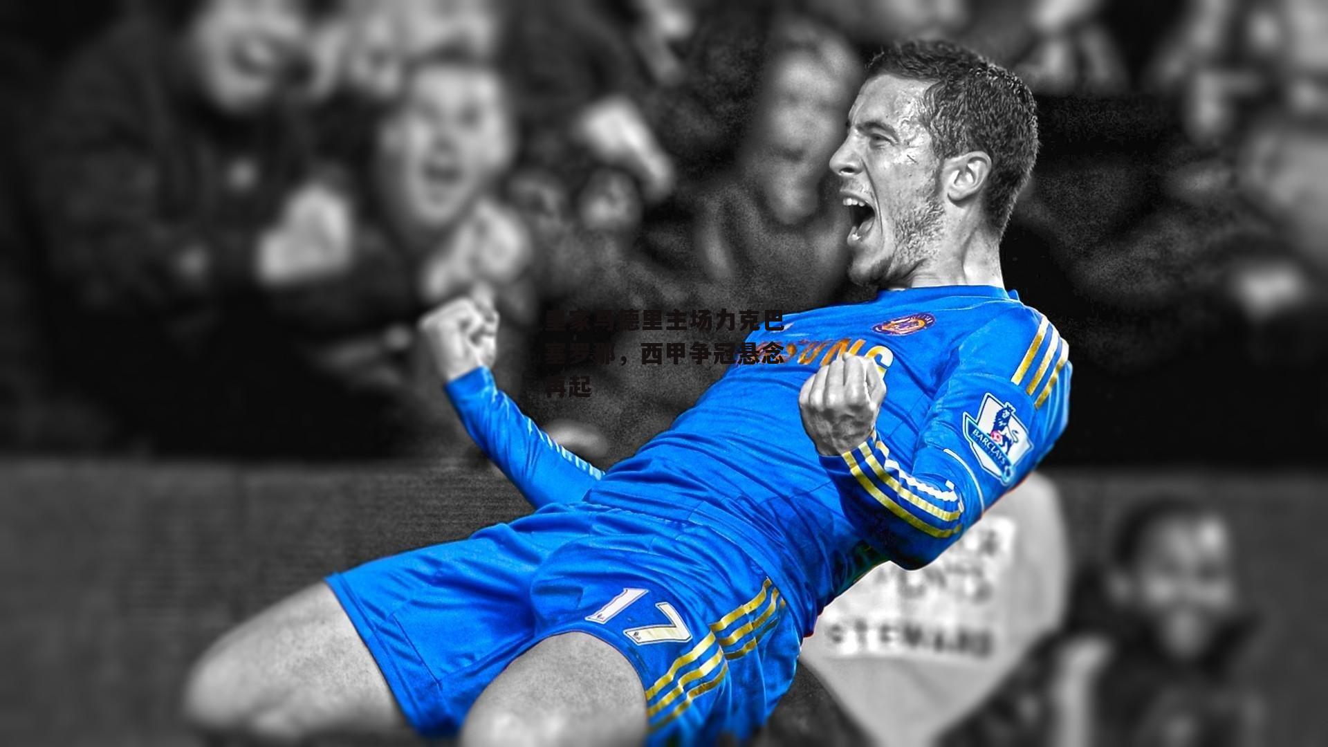 皇家马德里主场力克巴塞罗那，西甲争冠悬念再起