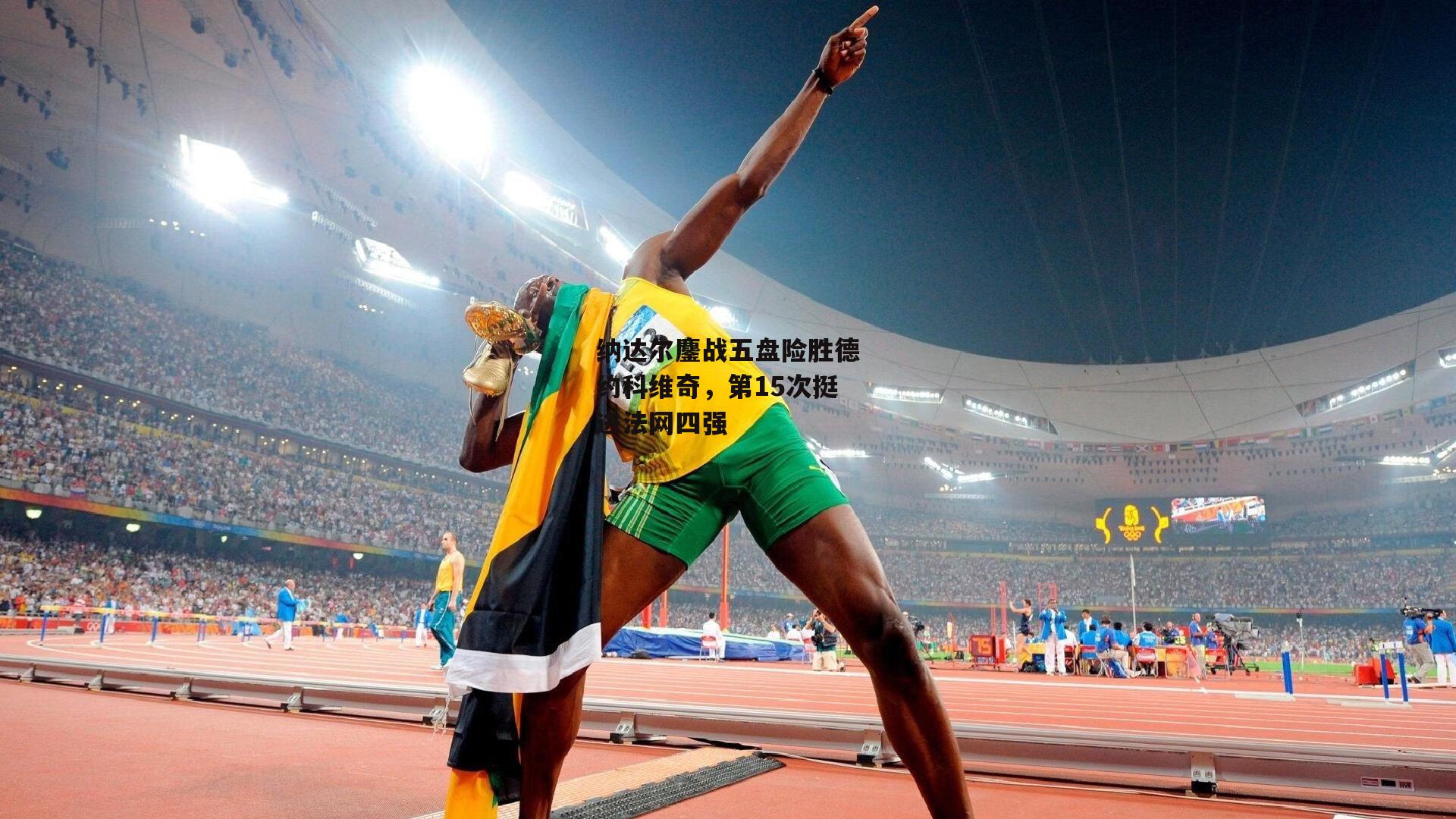 纳达尔鏖战五盘险胜德约科维奇，第15次挺进法网四强