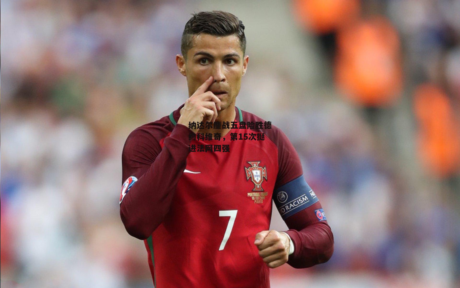 纳达尔鏖战五盘险胜德约科维奇，第15次挺进法网四强