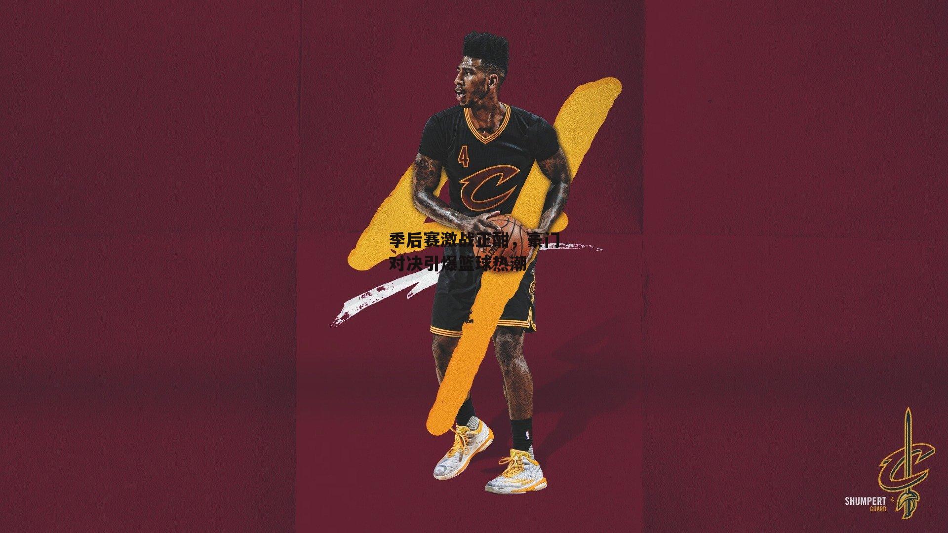 季后赛激战正酣，豪门对决引爆篮球热潮