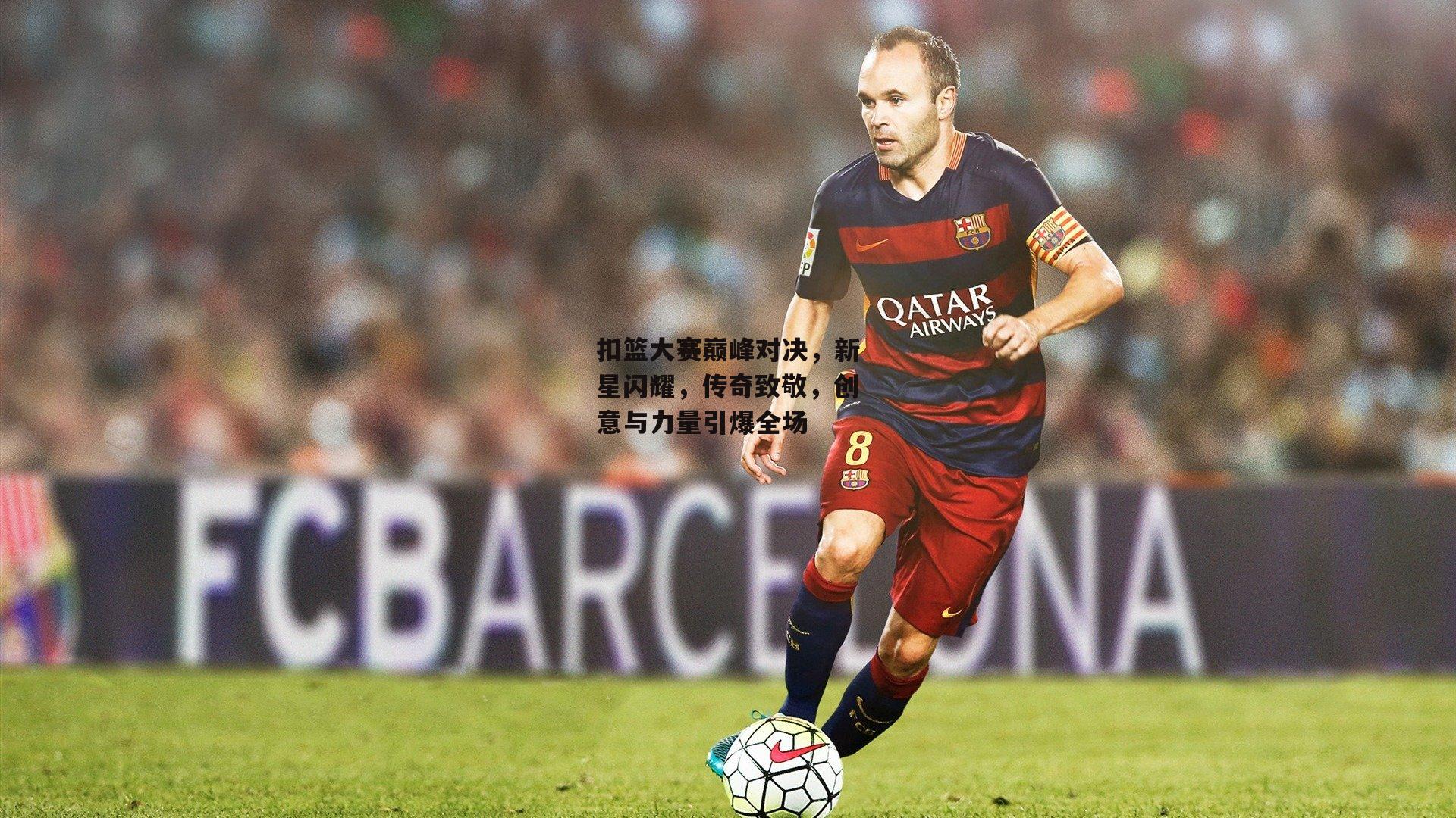 扣篮大赛巅峰对决，新星闪耀，传奇致敬，创意与力量引爆全场