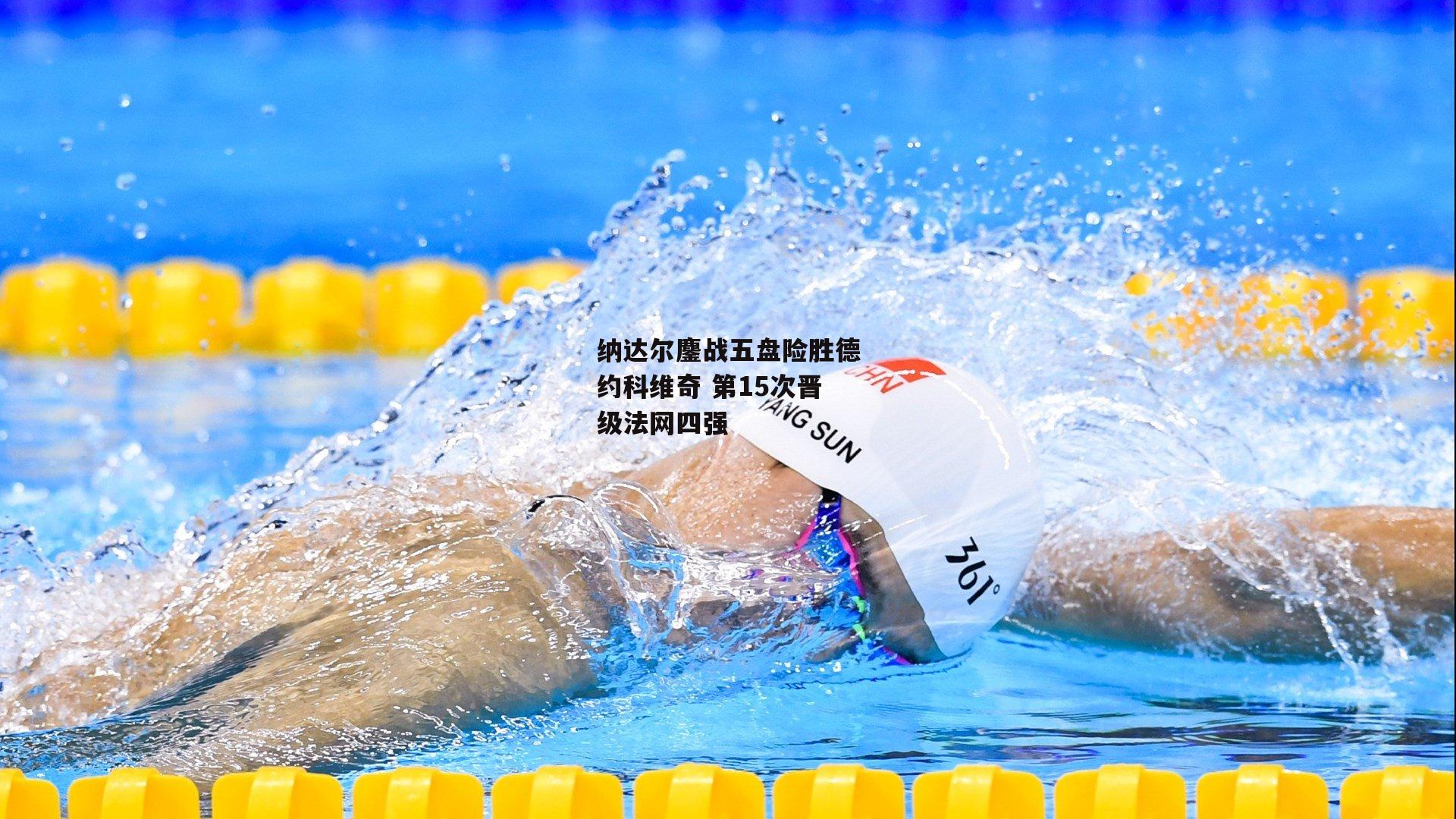 纳达尔鏖战五盘险胜德约科维奇 第15次晋级法网四强