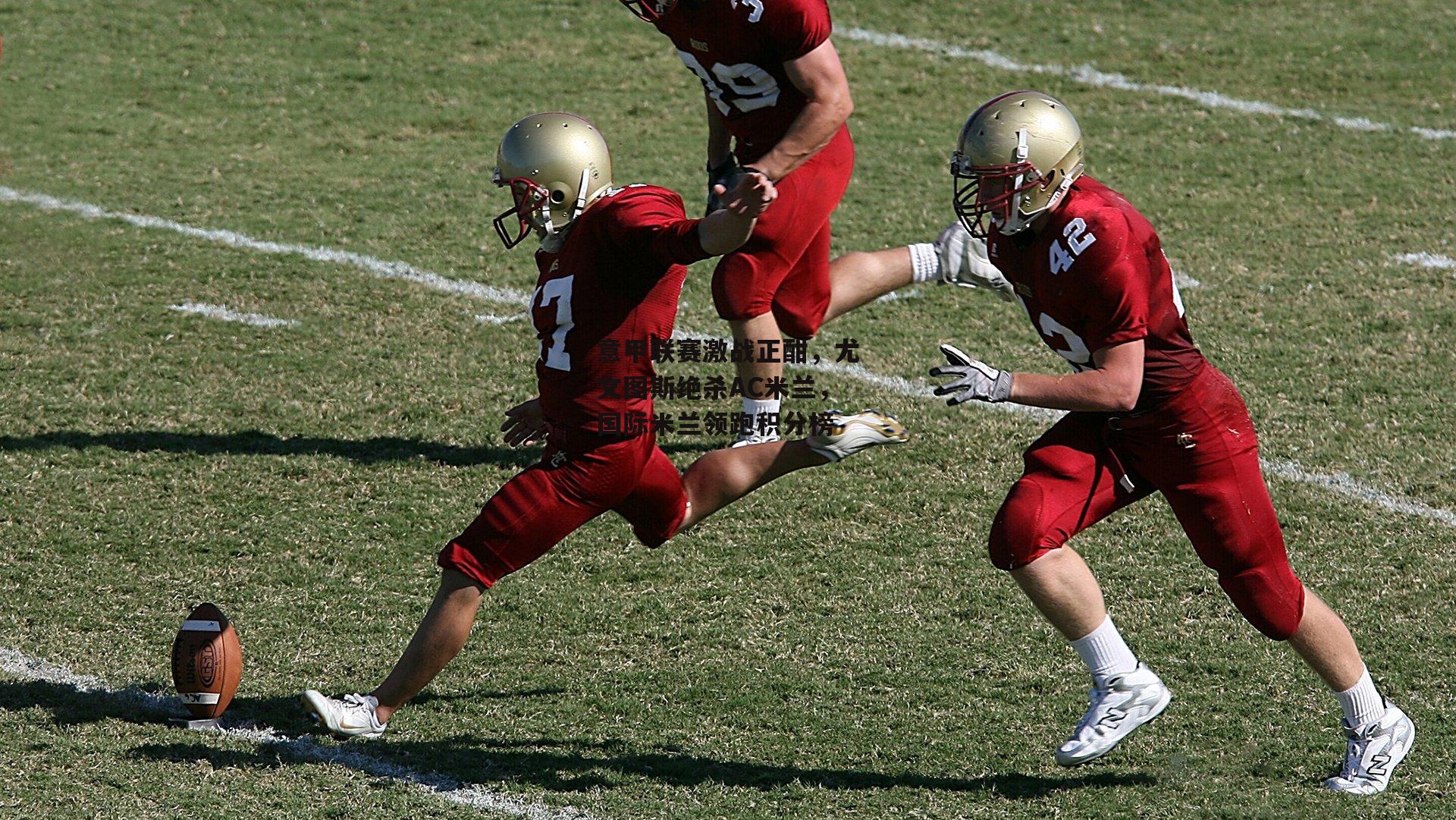 意甲联赛激战正酣，尤文图斯绝杀AC米兰，国际米兰领跑积分榜