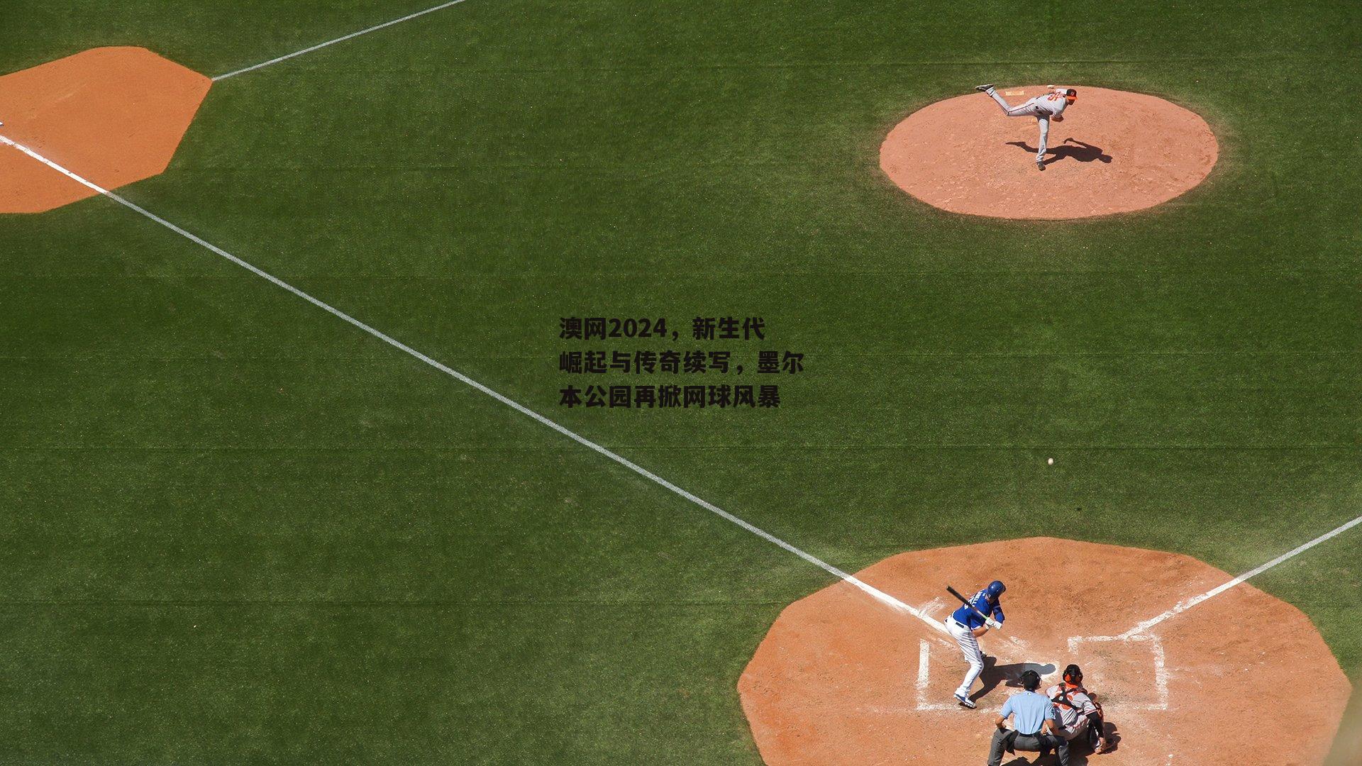 澳网2024,新生代崛起与传奇续写,墨尔本公园再掀网球风暴