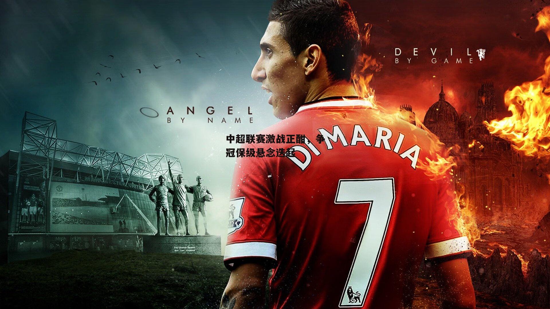 中超联赛激战正酣,争冠保级悬念迭起