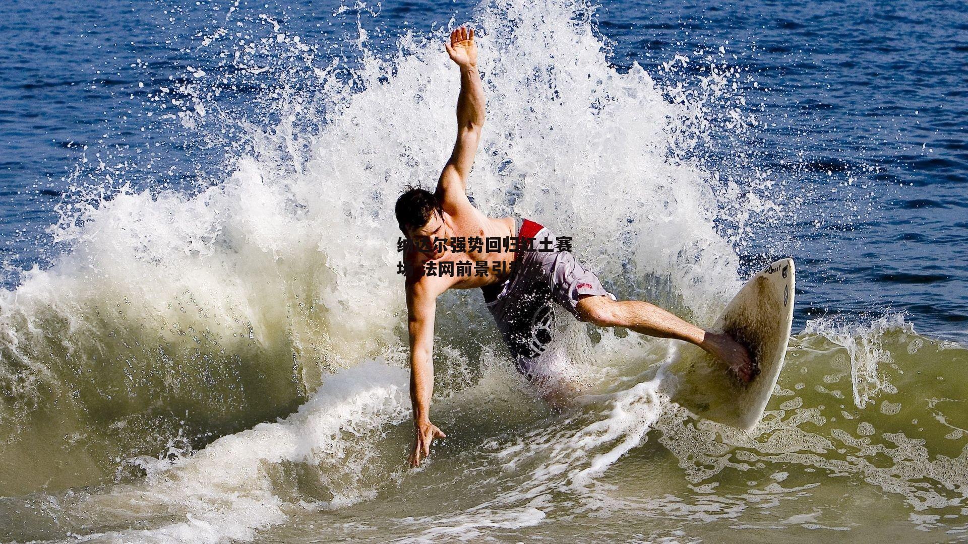 纳达尔强势回归红土赛场 法网前景引热议