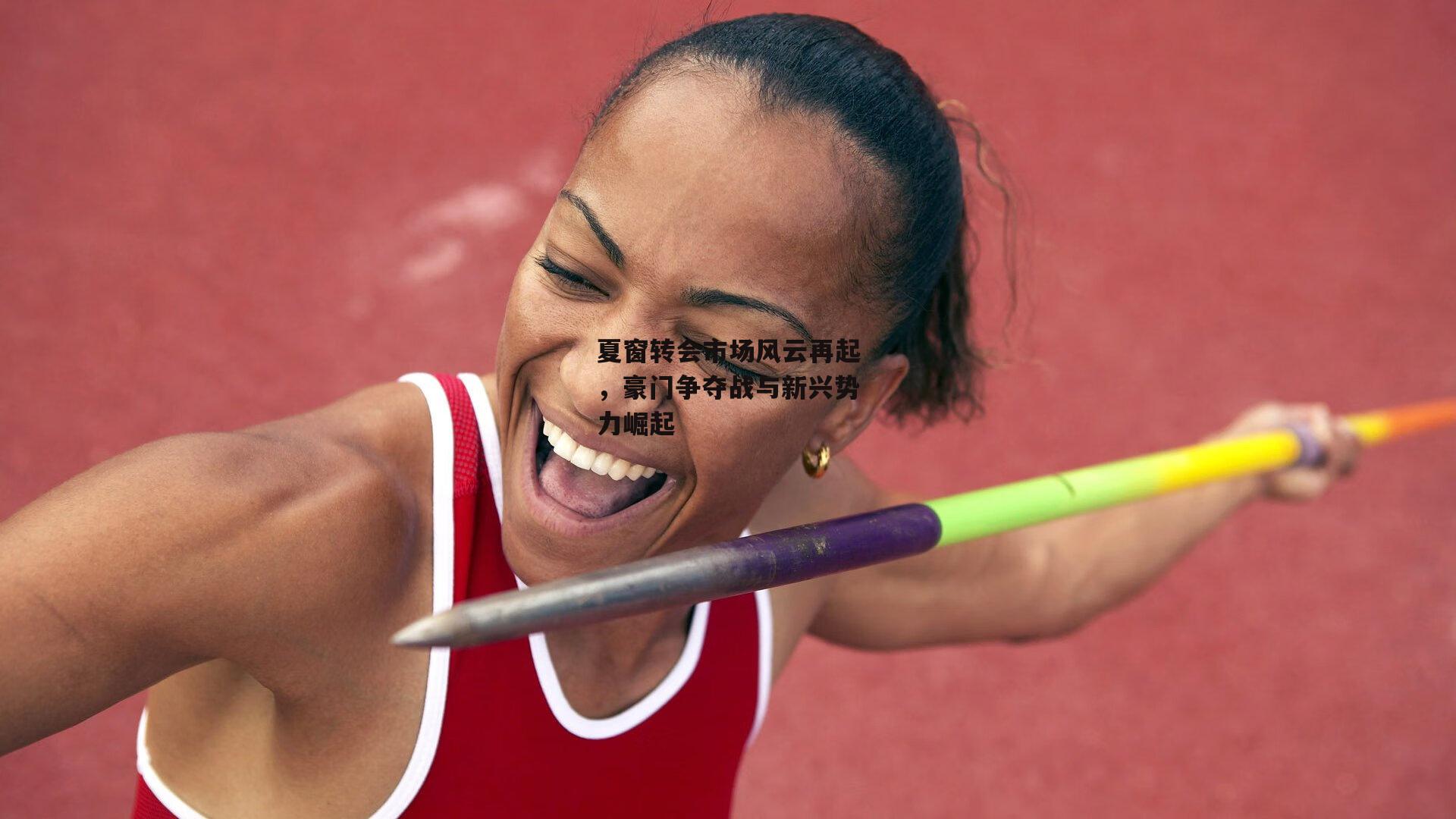 夏窗转会市场风云再起,豪门争夺战与新兴势力崛起