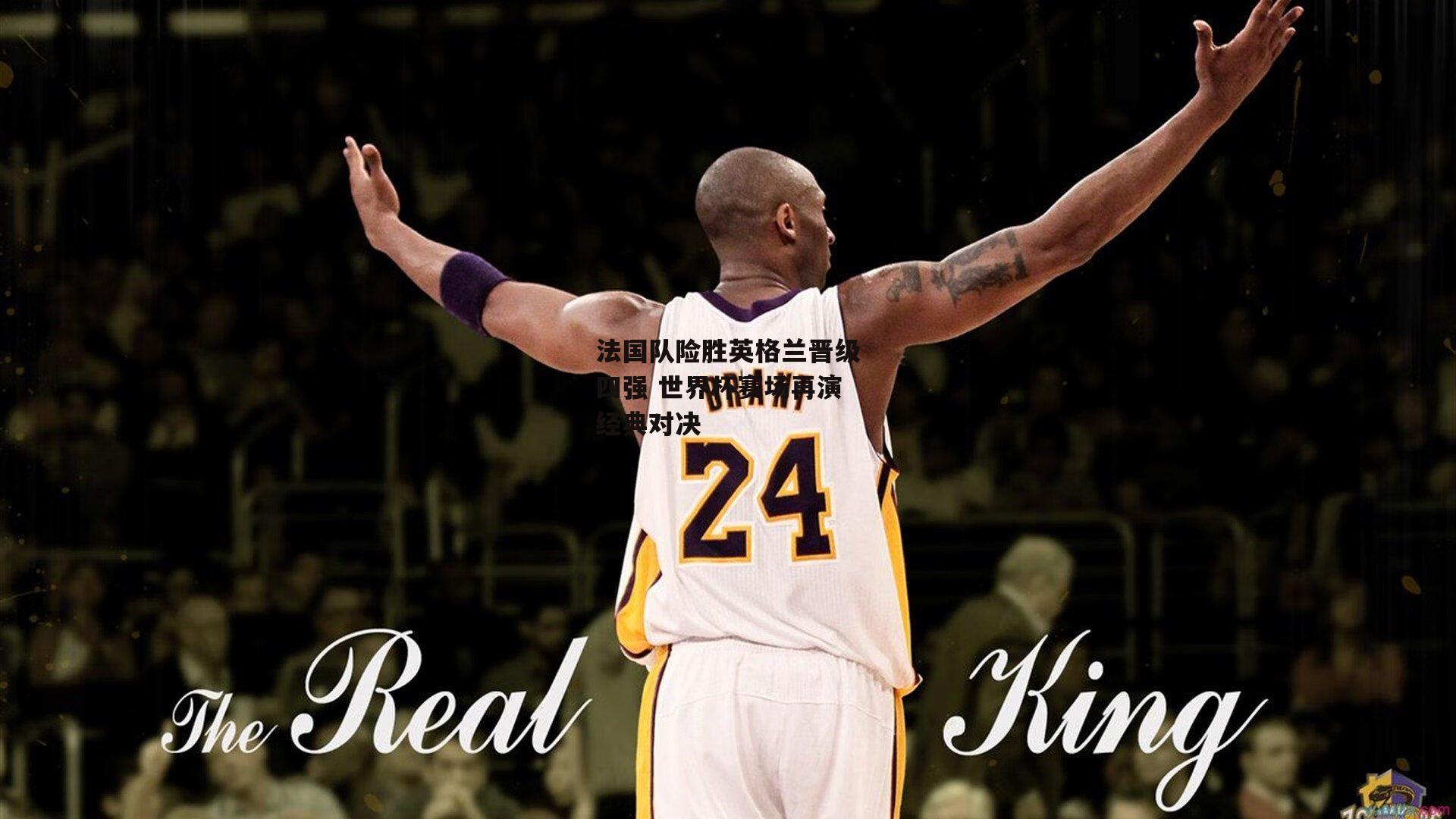 法国队险胜英格兰晋级四强 世界杯赛场再演经典对决